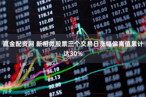 赢金配资网 新相微股票三个交易日涨幅偏离值累计达30%
