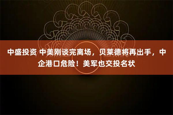 中盛投资 中美刚谈完离场，贝莱德将再出手，中企港口危险！美军也交投名状