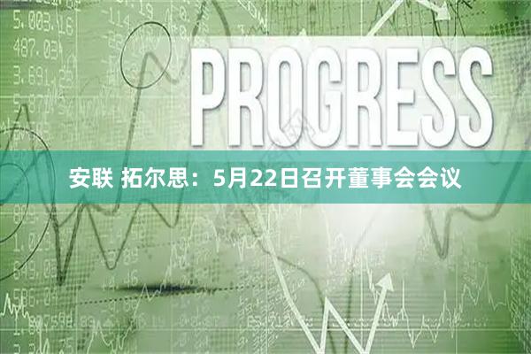 安联 拓尔思：5月22日召开董事会会议