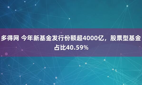 多得网 今年新基金发行份额超4000亿，股票型基金占比40.59%