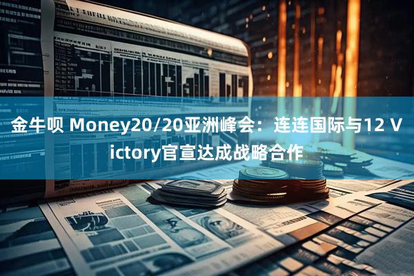 金牛呗 Money20/20亚洲峰会：连连国际与12 Victory官宣达成战略合作