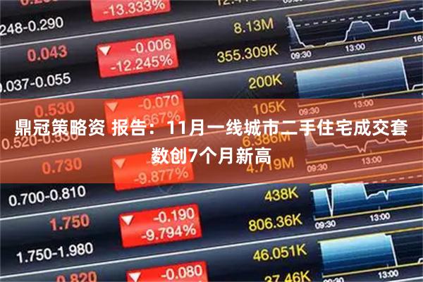 鼎冠策略资 报告：11月一线城市二手住宅成交套数创7个月新高