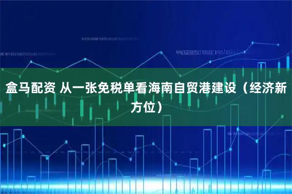 盒马配资 从一张免税单看海南自贸港建设(经济新方位)