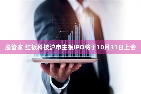 股管家 红板科技沪市主板IPO将于10月31日上会