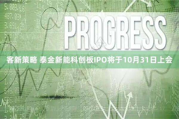 客新策略 泰金新能科创板IPO将于10月31日上会