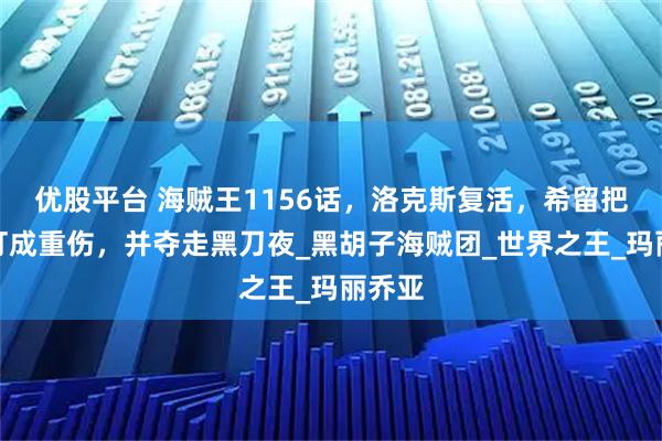 优股平台 海贼王1156话，洛克斯复活，希留把鹰眼打成重伤，并夺走黑刀夜_黑胡子海贼团_世界之王_玛丽乔亚
